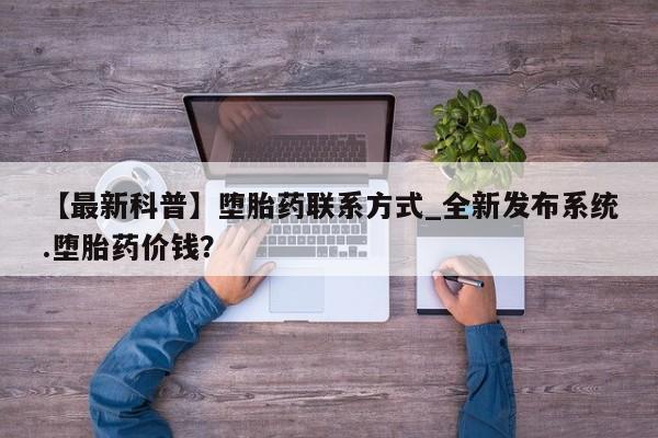打胎药 私人【最新科普】堕胎药联系方式_全新发布系统.堕胎药价钱？