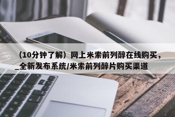 （10分钟了解）网上米索前列醇在线购买，_全新发布系统/米索前列醇片购买渠道