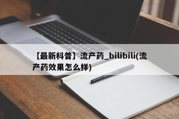 打胎药 私人【最新科普】流产药_bilibili(流产药效果怎么样)