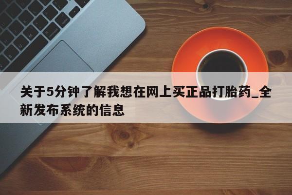 关于5分钟了解我想在网上买正品打胎药_全新发布系统的信息