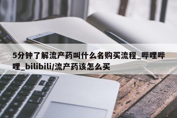打胎药 私人5分钟了解流产药叫什么名购买流程_哔哩哔哩_bilibili/流产药该怎么买