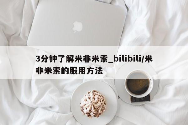 3分钟了解米非米索_bilibili/米非米索的服用方法