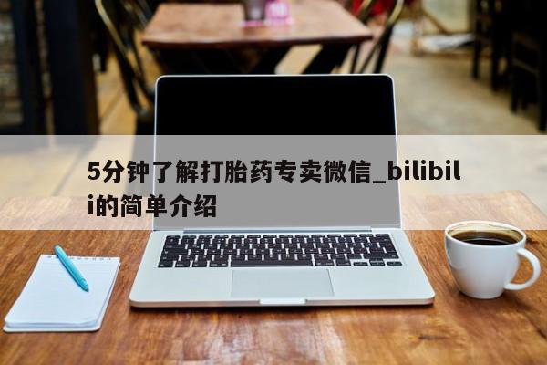 打胎药 私人5分钟了解打胎药专卖微信_bilibili的简单介绍