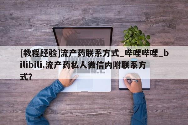 附近私人医院卖打胎药[教程经验]流产药联系方式_哔哩哔哩_bilibili.流产药私人微信内附联系方式？