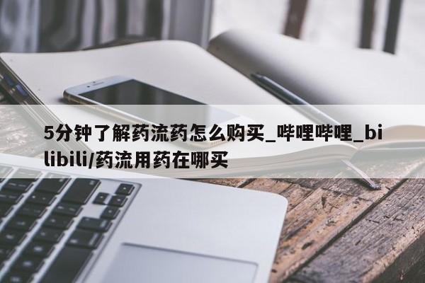 5分钟了解药流药怎么购买_哔哩哔哩_bilibili/药流用药在哪买