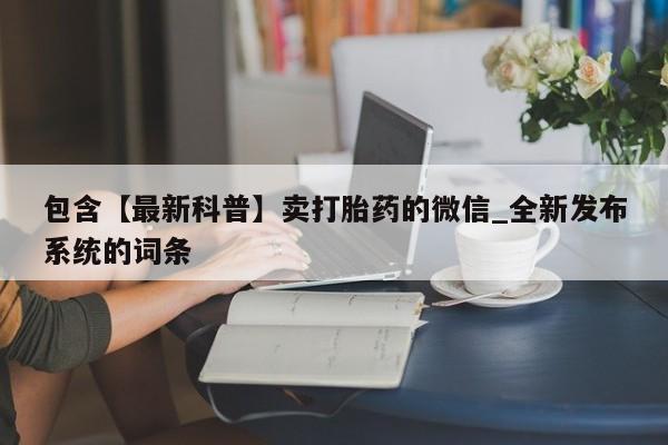 肥城打胎药私人店包含【最新科普】卖打胎药的微信_全新发布系统的词条