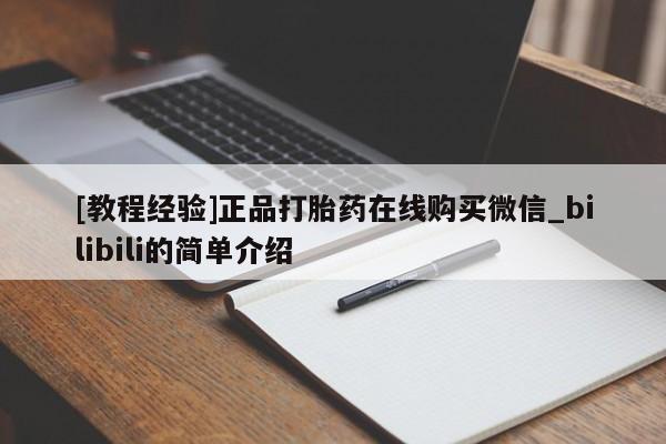 [教程经验]正品打胎药在线购买微信_bilibili的简单介绍