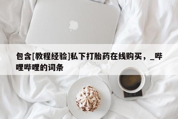 包含[教程经验]私下打胎药在线购买，_哔哩哔哩的词条