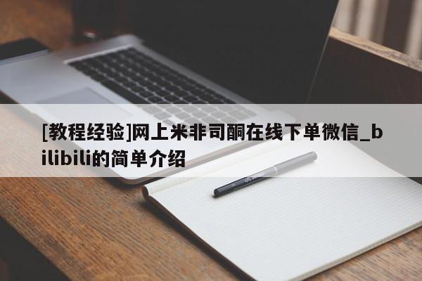 [教程经验]网上米非司酮在线下单微信_bilibili的简单介绍