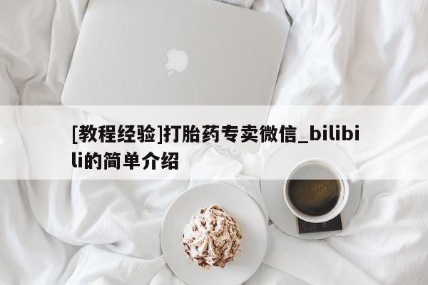 [教程经验]打胎药专卖微信_bilibili的简单介绍