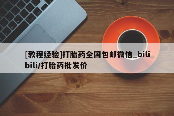 附近私人医院卖打胎药[教程经验]打胎药全国包邮微信_bilibili/打胎药批发价