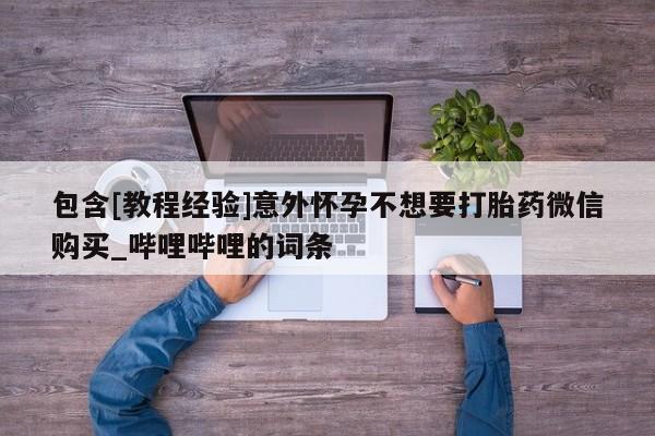 包含[教程经验]意外怀孕不想要打胎药微信购买_哔哩哔哩的词条