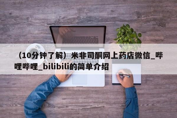 (10分钟了解)米非司酮网上药店微信_哔哩哔哩_bilibili的简单介绍