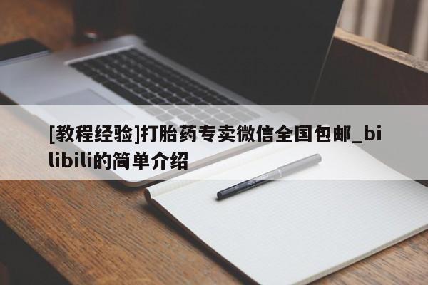 [教程经验]打胎药专卖微信全国包邮_bilibili的简单介绍
