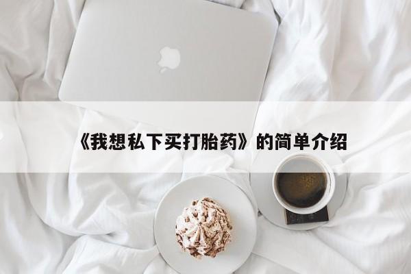 《我想私下买打胎药》的简单介绍