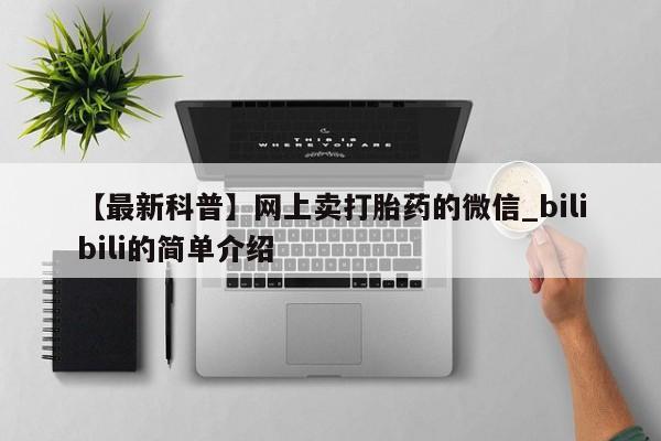 【最新科普】网上卖打胎药的微信_bilibili的简单介绍