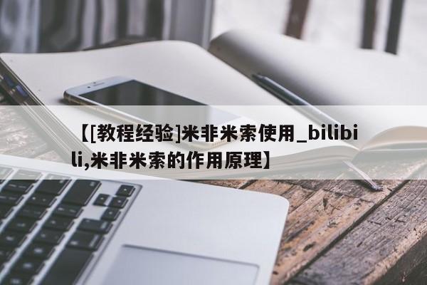 【[教程经验]米非米索使用_bilibili,米非米索的作用原理】