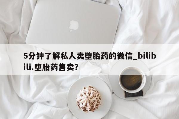 5分钟了解私人卖堕胎药的微信_bilibili.堕胎药售卖？
