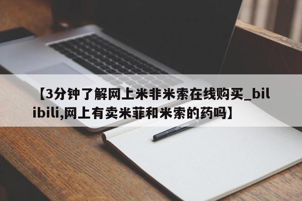 【3分钟了解网上米非米索在线购买_bilibili,网上有卖米菲和米索的药吗】