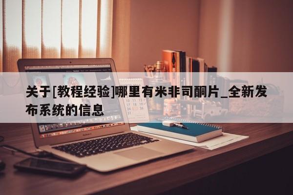 关于[教程经验]哪里有米非司酮片_全新发布系统的信息