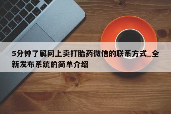 5分钟了解网上卖打胎药微信的联系方式_全新发布系统的简单介绍