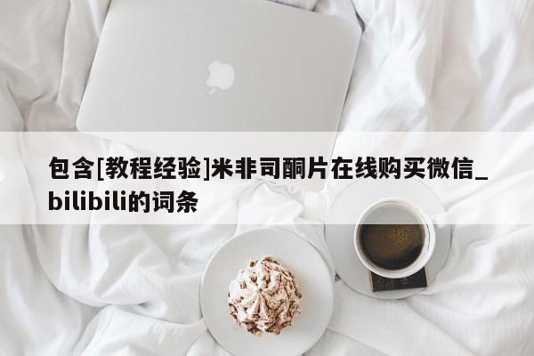 包含[教程经验]米非司酮片在线购买微信_bilibili的词条