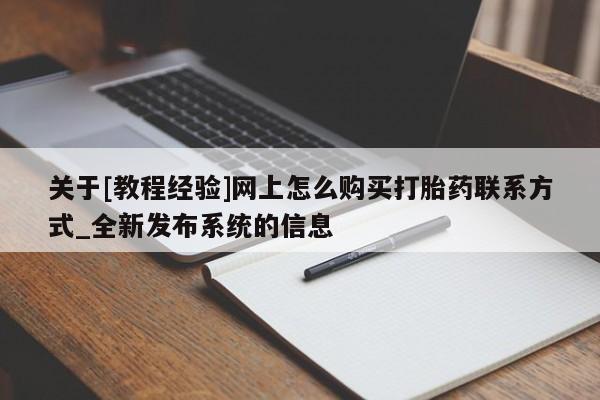 关于[教程经验]网上怎么购买打胎药联系方式_全新发布系统的信息