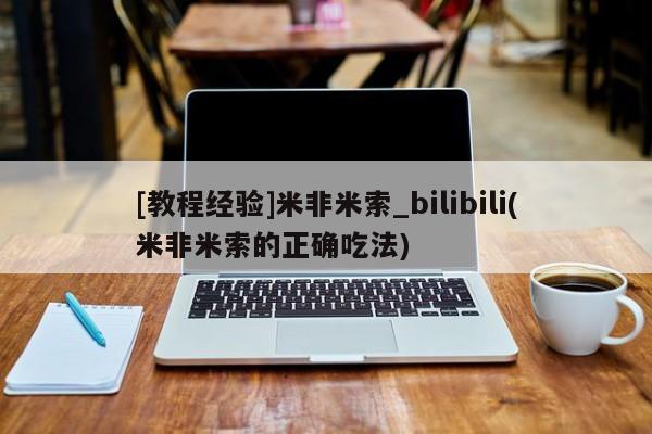 [教程经验]米非米索_bilibili(米非米索的正确吃法)