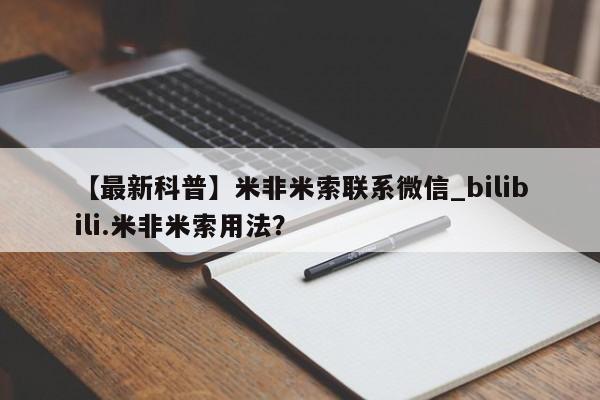 【最新科普】米非米索联系微信_bilibili.米非米索用法？