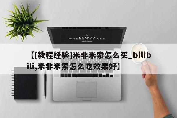 【[教程经验]米非米索怎么买_bilibili,米非米索怎么吃效果好】