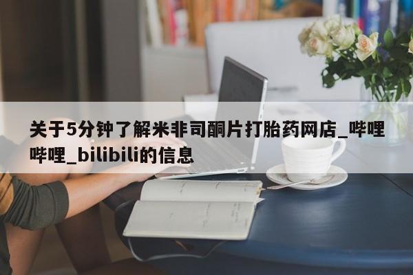关于5分钟了解米非司酮片打胎药网店_哔哩哔哩_bilibili的信息
