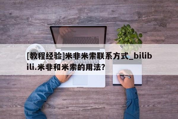 [教程经验]米非米索联系方式_bilibili.米非和米索的用法？