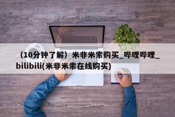 （10分钟了解）米非米索购买_哔哩哔哩_bilibili(米非米索在线购买)
