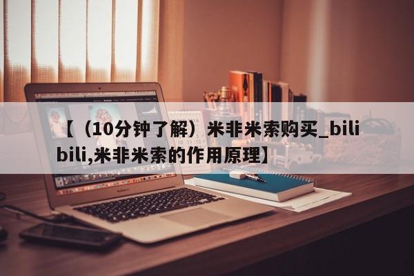 【（10分钟了解）米非米索购买_bilibili,米非米索的作用原理】