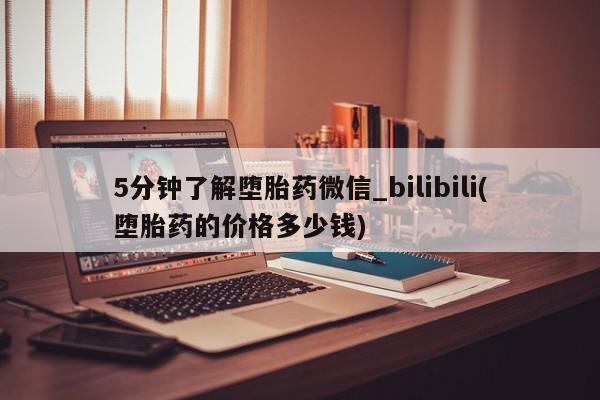 打胎药 私人5分钟了解堕胎药微信_bilibili(堕胎药的价格多少钱)