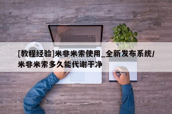[教程经验]米非米索使用_全新发布系统/米非米索多久能代谢干净