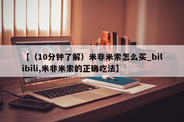 【(10分钟了解)米非米索怎么买_bilibili,米非米索的正确吃法】
