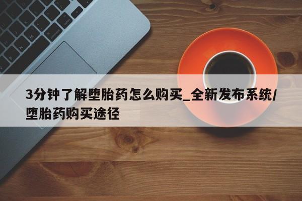 3分钟了解堕胎药怎么购买_全新发布系统/堕胎药购买途径