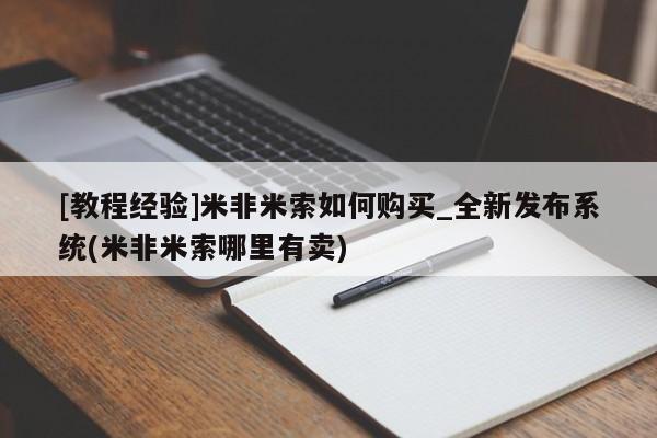 [教程经验]米非米索如何购买_全新发布系统(米非米索哪里有卖)