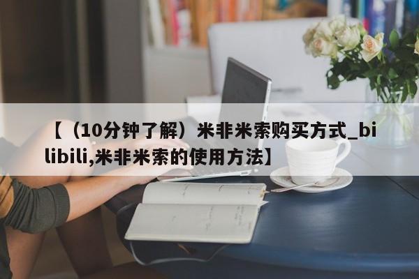 【(10分钟了解)米非米索购买方式_bilibili,米非米索的使用方法】