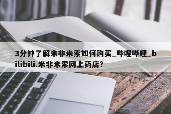 3分钟了解米非米索如何购买_哔哩哔哩_bilibili.米非米索网上药店？