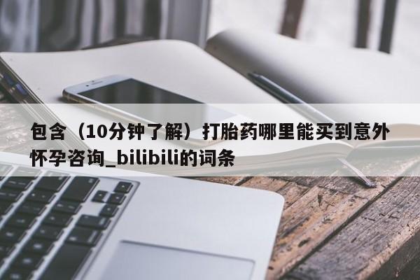包含（10分钟了解）打胎药哪里能买到意外怀孕咨询_bilibili的词条
