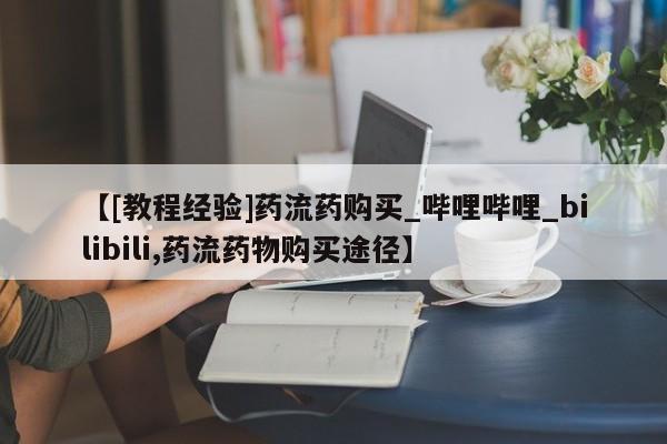 【[教程经验]药流药购买_哔哩哔哩_bilibili,药流药物购买途径】