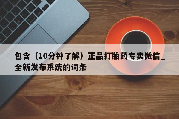 包含（10分钟了解）正品打胎药专卖微信_全新发布系统的词条