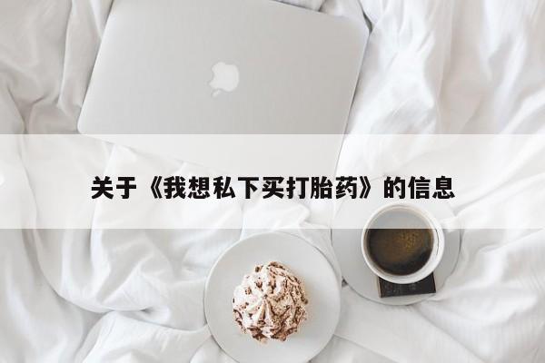 关于《我想私下买打胎药》的信息