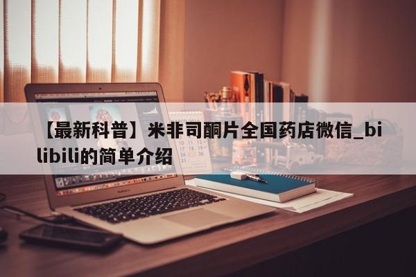 【最新科普】米非司酮片全国药店微信_bilibili的简单介绍