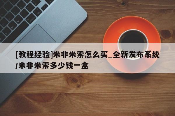 [教程经验]米非米索怎么买_全新发布系统/米非米索多少钱一盒