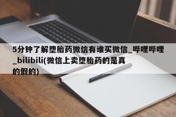 5分钟了解堕胎药微信有谁买微信_哔哩哔哩_bilibili(微信上卖堕胎药的是真的假的)