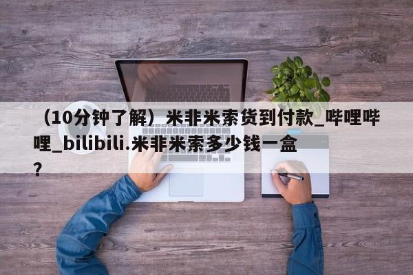 (10分钟了解)米非米索货到付款_哔哩哔哩_bilibili.米非米索多少钱一盒?