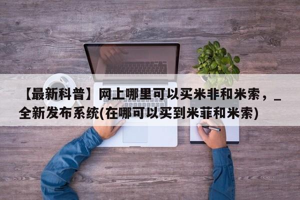 北碚打胎药私人店【最新科普】网上哪里可以买米非和米索，_全新发布系统(在哪可以买到米菲和米索)